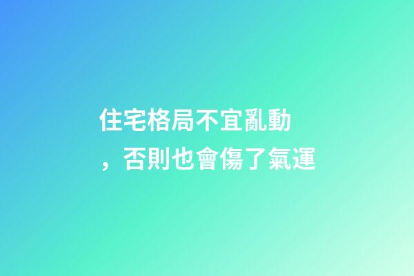 住宅格局不宜亂動，否則也會傷了氣運